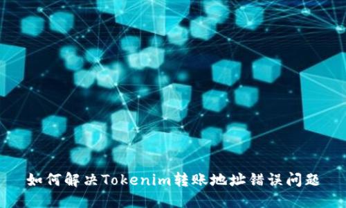 如何解决Tokenim转账地址错误问题