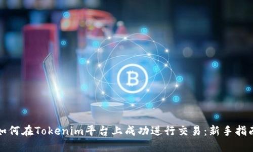 如何在Tokenim平台上成功进行交易：新手指南