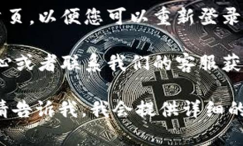 要退出 Tokenim 的登录状态，您可以按照以下步骤进行操作。如果您在使用 Tokenim 网站或应用程序，通常的退出登录步骤如下：

1. **找到头像或用户图标**：
   首先，查看页面右上角，通常会有您的头像或一个类似用户的图标。点击这个图标，通常会展开一个菜单。

2. **选择退出登录**：
   在展开的菜单中，您会看到多个选项，如“个人信息”、“设置”或者“退出登录”。选择“退出登录”即可完成操作。

3. **确认退出**：
   有些应用可能会弹出确认窗口，询问您是否确认退出登录。如果有，确认即可。

4. **自动跳转**：
   完成退出后，您一般会被重定向到登录页面或者首页，以便您可以重新登录或查看其他信息。

如果您找不到退出登录的选项，可以尝试查看帮助中心或者联系我们的客服获取指导。

如果您是想学习更多关于 Tokenim 的功能或操作，请告诉我，我会提供详细的内容。