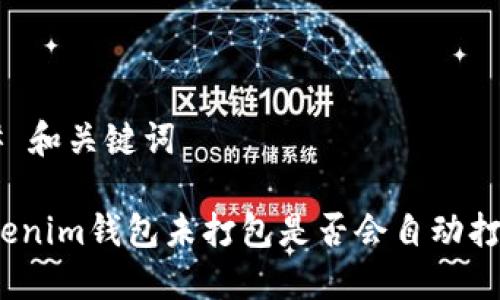 ## 和关键词

Tokenim钱包未打包是否会自动打包？