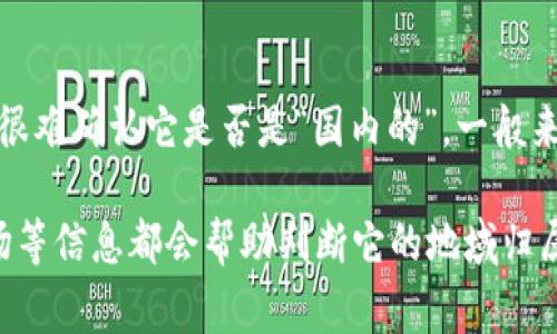 Tokenim 是一个与区块链和加密货币相关的项目或平台，如果没有具体的背景信息，很难确认它是否是“国内的”。一般来说，许多区块链项目和加密货币是全球性的，但也有一些是特定于某个国家或地区的。

如果 Tokenim 是一个特定的公司或产品，了解它的总部、创始团队以及其服务的市场等信息都会帮助判断它的地域归属。如果您能够提供更多的背景信息或上下文，可能会更容易回答您的问题。