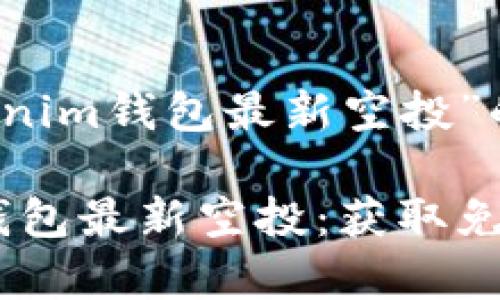 关于“2020年tokenim钱包最新空投”的

2020年Tokenim钱包最新空投：获取免费代币的完整指南