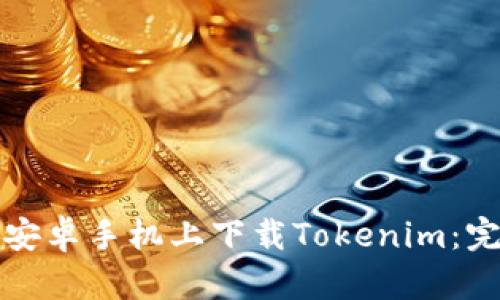 如何在安卓手机上下载Tokenim：完整指南