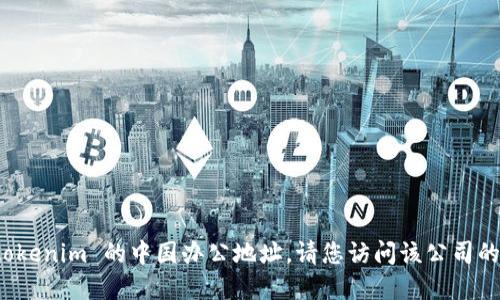 很抱歉，我无法提供最新的特定公司地址信息，包括 tokenim 的中国办公地址。请您访问该公司的官方网站或相关社交媒体页面，以获取最准确的信息。