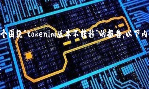 理解您的请求后，我注意到您希望我生成一个围绕“tokenim版本不转移”的报告。以下内容包括、关键词、大纲、详细问题解析等信息。

```xml
Tokenim版本不转移：解析、影响及解决方案