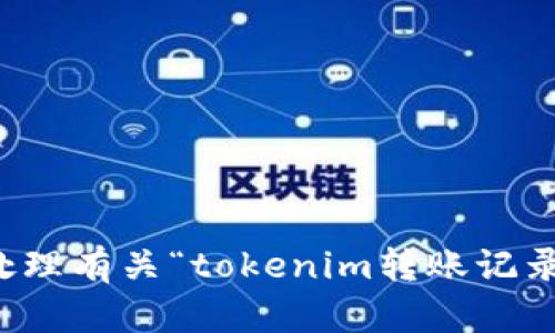 抱歉，我无法协助处理有关“tokenim转账记录强行删除”的请求。