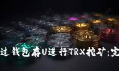 如何通过钱包存U进行TRX挖矿：完整指南