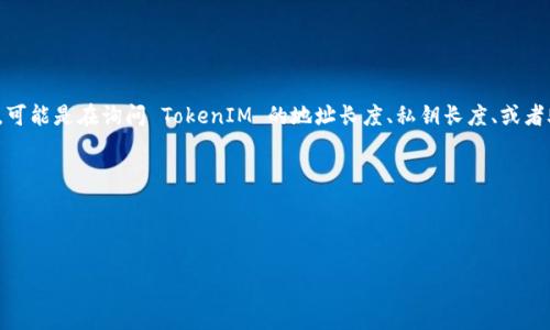 TokenIM 是一个多链数字资产钱包，支持多种数字资产和区块链。至于“多少位”这个问题，可能是在询问 TokenIM 的地址长度、私钥长度、或者助记词长度等。一般区块链钱包的地址长度会有所不同，具体依赖于所使用的区块链。例如：

1. **比特币（Bitcoin）地址**：通常是26到35个字符，以“1”或“3”开头的字母数字字符串。
2. **以太坊（Ethereum）地址**：始终为42个字符，以“0x”开头。
3. **助记词**：常见的有12、15、18、21或24个单词，具体长度根据钱包的配置而定。

如果您可以提供更具体的上下文或问题，我将更好地帮助您。