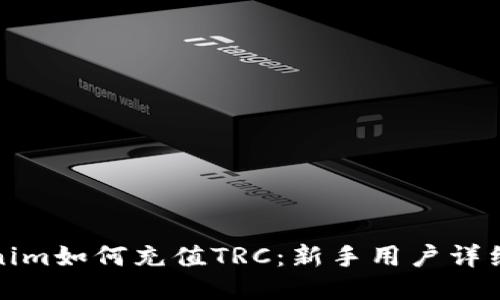 Tokenim如何充值TRC：新手用户详细指南