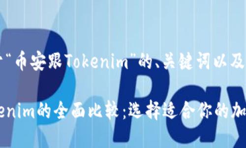 以下是关于“币安跟Tokenim”的、关键词以及内容大纲。

币安与Tokenim的全面比较：选择适合你的加密交易平台