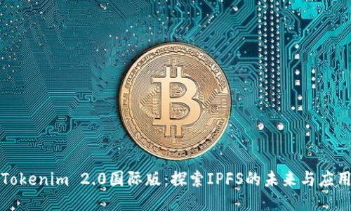 Tokenim 2.0国际版：探索IPFS的未来与应用