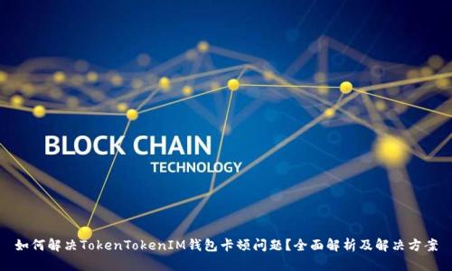 如何解决TokenTokenIM钱包卡顿问题？全面解析及解决方案