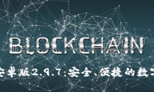 Tokenim钱包安卓版2.9.7：安全、便捷的数字货币管理平台