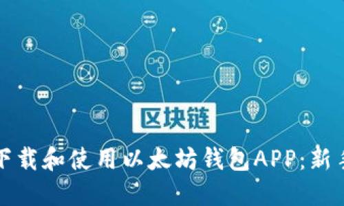 如何下载和使用以太坊钱包APP：新手指南