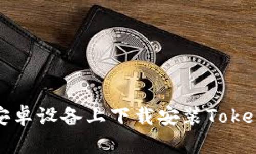 如何在安卓设备上下载安装Tokenim钱包