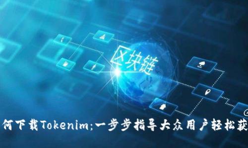 如何下载Tokenim：一步步指导大众用户轻松获取