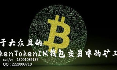 思考一个易于大众且的  
如何解决TokenTokenIM钱包交易中的矿工费不足问题