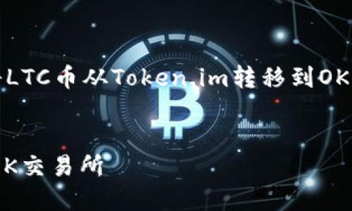 在这里，我将为您提供有关如何将LTC币从Token.im转移到OK交易所的详细步骤以及相关信息。


如何将LTC币从Token.im转移到OK交易所