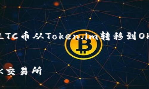 在这里，我将为您提供有关如何将LTC币从Token.im转移到OK交易所的详细步骤以及相关信息。


如何将LTC币从Token.im转移到OK交易所