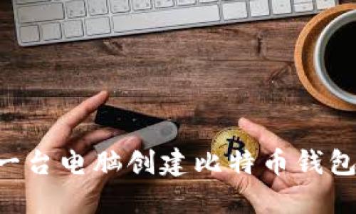 如何使用一台电脑创建比特币钱包：完整指南