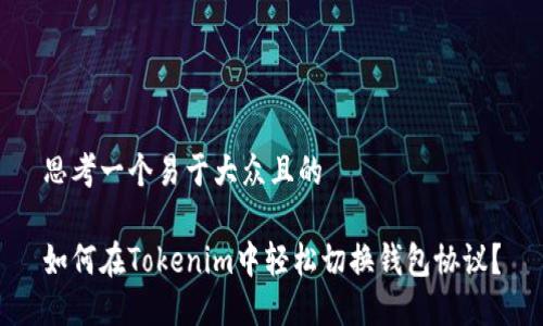 思考一个易于大众且的

如何在Tokenim中轻松切换钱包协议？