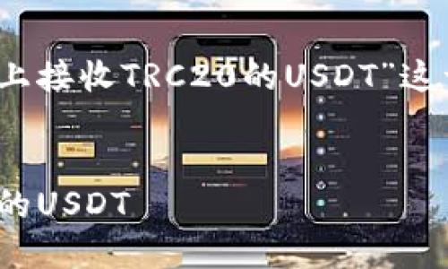 好的，下面是围绕“如何在Tokenim平台上接收TRC20的USDT”这一主题的、关键词、内容大纲及相关问题。


如何在Tokenim平台上轻松接收TRC20的USDT