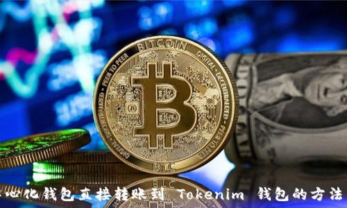   
去中心化钱包直接转账到 Tokenim 钱包的方法详解