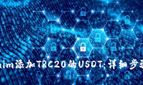 如何在Tokenim添加TRC20的USDT：详细步骤与注意事项