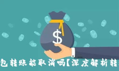   
Tokenim钱包转账能取消吗？深度解析转账取消机制