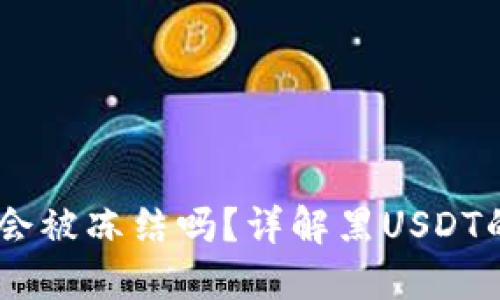 收到黑USDT钱包会被冻结吗？详解黑USDT的风险与处理方式