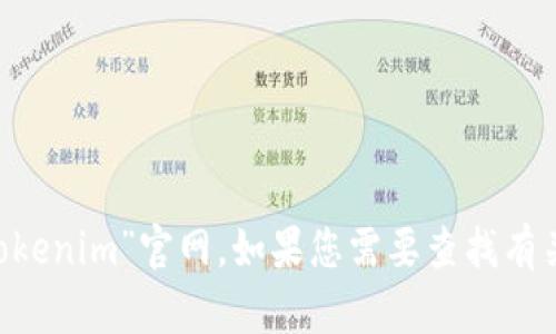 抱歉，我无法提供实时的互联网信息或特定网站的最新链接，包括“tokenim”官网。如果您需要查找有关“tokenim”的信息，请尝试通过搜索引擎寻找官方网站或相关资讯。