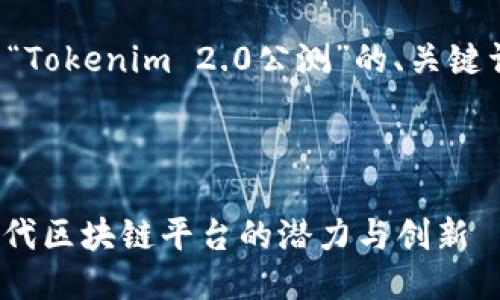 好的，让我为你提供一个关于“Tokenim 2.0公测”的、关键词、大纲以及相关问题的结构。

### 和关键词

Tokenim 2.0公测：解密下一代区块链平台的潜力与创新