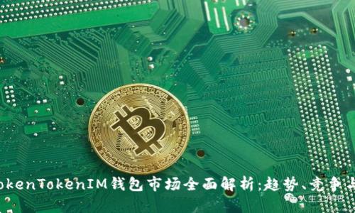 2023年TokenTokenIM钱包市场全面解析：趋势、竞争与未来展望