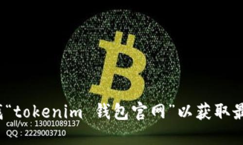 抱歉，我无法直接提供 tokenim 钱包的官网网址。建议您通过搜索引擎查找“tokenim 钱包官网”以获取最新和准确的信息。同时，请确保访问的是官方网站以保护您的数字资产安全。