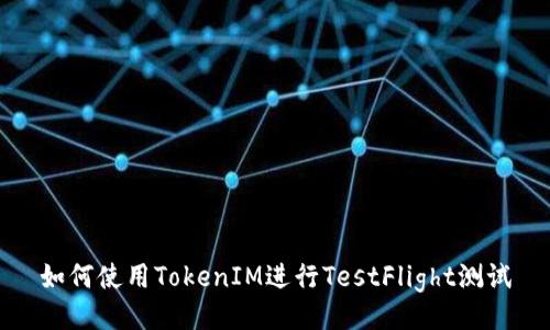 如何使用TokenIM进行TestFlight测试