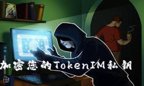 如何安全地加密您的TokenIM私钥 – 完整指南