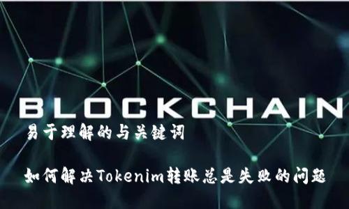 易于理解的与关键词

如何解决Tokenim转账总是失败的问题