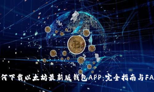 如何下载以太坊最新版钱包APP：完全指南与FAQs