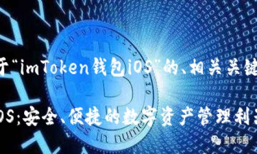 下面是一个关于“imToken钱包iOS”的、相关关键词和内容大纲。

imToken钱包iOS：安全、便捷的数字资产管理利器