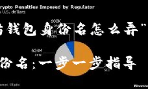 以下是围绕“创建以太坊钱包身份名怎么弄”的文章结构和详细内容：

如何创建以太坊钱包身份名：一步一步指导