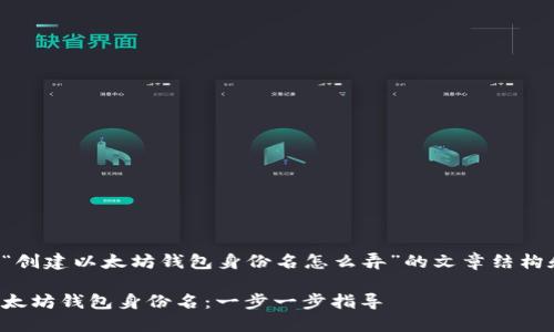 以下是围绕“创建以太坊钱包身份名怎么弄”的文章结构和详细内容：

如何创建以太坊钱包身份名：一步一步指导