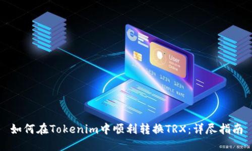 如何在Tokenim中顺利转换TRX：详尽指南