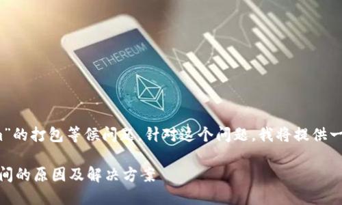 看起来你提到的是“tokenim”的打包等候问题。针对这个问题，我将提供一个简要的分析和解决方案。 

### Tokenim打包等待时间的原因及解决方案