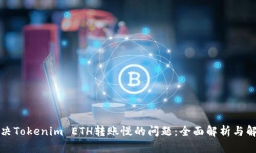 如何解决Tokenim ETH转账慢的问题：全面解析与解决方案