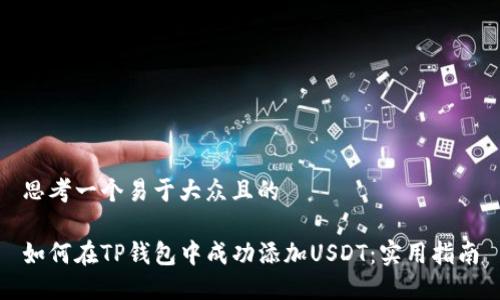 思考一个易于大众且的

如何在TP钱包中成功添加USDT：实用指南