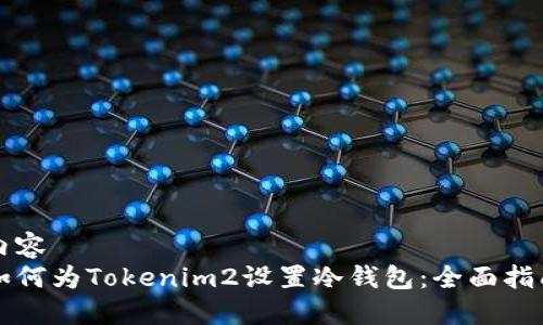 内容  
如何为Tokenim2设置冷钱包：全面指南