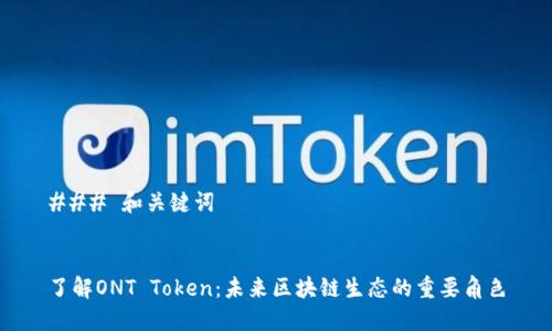 ### 和关键词


了解ONT Token：未来区块链生态的重要角色