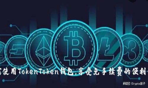 如何使用TokenToken钱包，享受免手续费的便利体验