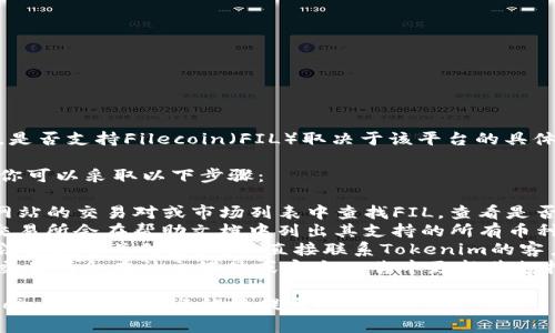 Tokenim是一种加密货币交易平台，是否支持Filecoin（FIL）取决于该平台的具体上市情况和政策。

要确认Tokenim是否支持Filecoin，你可以采取以下步骤：

1. **访问Tokenim官方网站**：在网站的交易对或市场列表中查找FIL，查看是否有相关交易对可供交易。
2. **检查帮助文档或FAQ**：通常交易所会在帮助文档中列出其支持的所有币种。
3. **联系客服**：如果在网站上无法找到相关信息，可以直接联系Tokenim的客户服务以获取最新的支持资币信息。
4. **查看社交媒体和公告**：一些交易所会在社交媒体或官方公告中更新其支持的币种。

如果你有其他关于Tokenim或Filecoin的问题，欢迎继续提出！