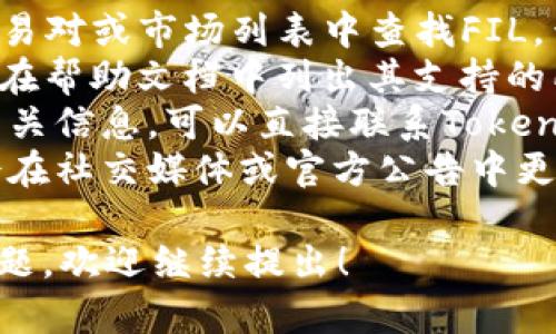 Tokenim是一种加密货币交易平台，是否支持Filecoin（FIL）取决于该平台的具体上市情况和政策。

要确认Tokenim是否支持Filecoin，你可以采取以下步骤：

1. **访问Tokenim官方网站**：在网站的交易对或市场列表中查找FIL，查看是否有相关交易对可供交易。
2. **检查帮助文档或FAQ**：通常交易所会在帮助文档中列出其支持的所有币种。
3. **联系客服**：如果在网站上无法找到相关信息，可以直接联系Tokenim的客户服务以获取最新的支持资币信息。
4. **查看社交媒体和公告**：一些交易所会在社交媒体或官方公告中更新其支持的币种。

如果你有其他关于Tokenim或Filecoin的问题，欢迎继续提出！